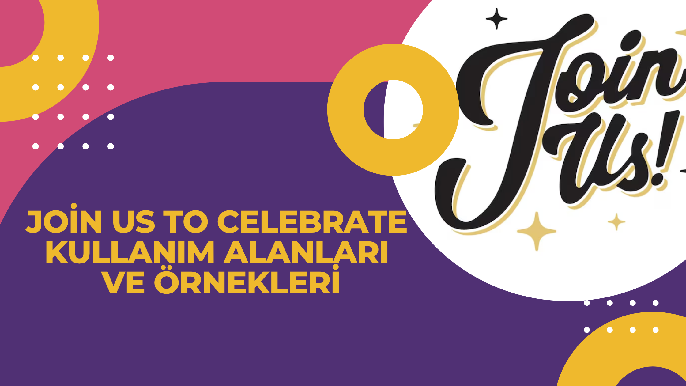 Join Us To Celebrate Kullanım Alanları ve Örnekleri