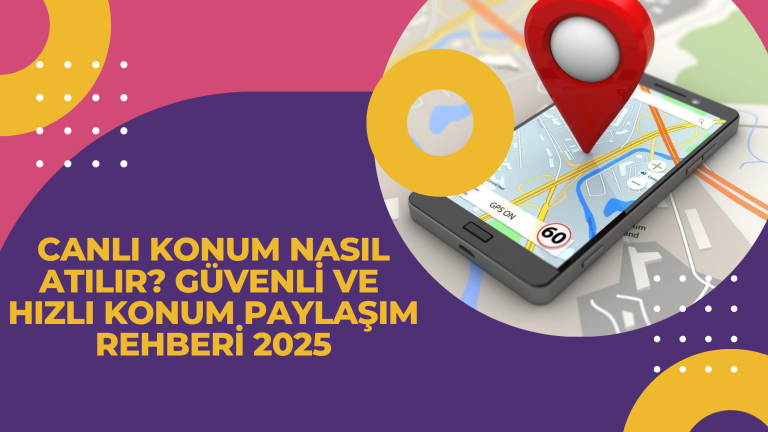 Canli konum nasil atilir Guvenli ve Hizli Konum Paylasim Rehberi 2025