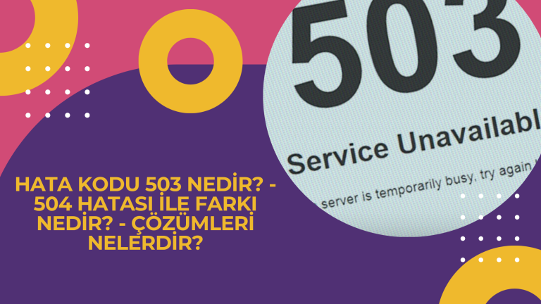 Hata Kodu 503 Nedir - 504 Hatası ile Farkı Nedir - Çözümleri Nelerdir